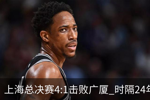 上海总决赛4:1击败广厦 时隔24年再夺CBA总冠军