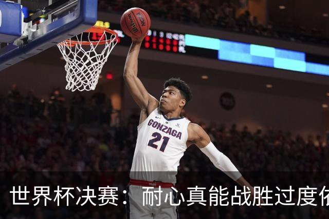 世界杯决赛：耐心真能战胜过度依赖梅西？阿根廷如何输掉关键一战