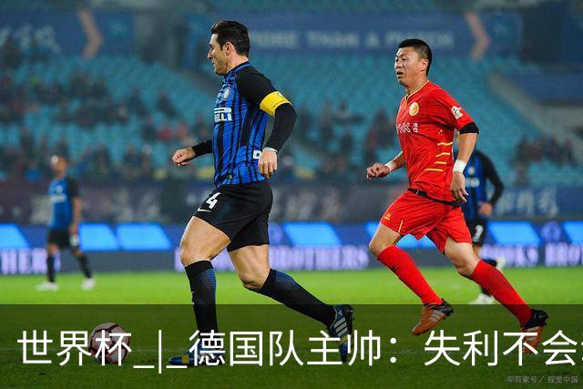 世界杯 | 德国队主帅：失利不会动摇信心