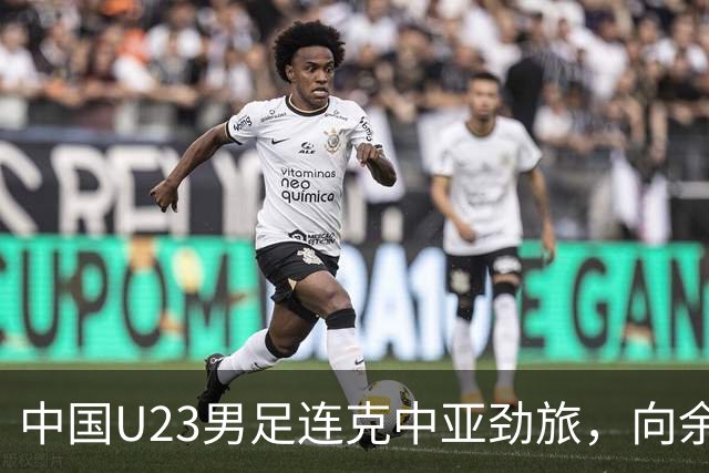 中国U23男足连克中亚劲旅，向余望、木塔力甫与张瑷晖联袂破门3-0完胜