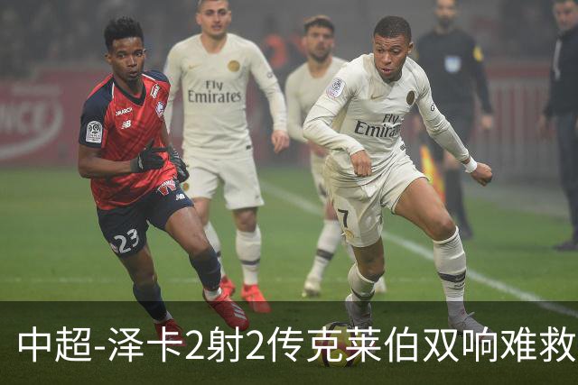 中超-泽卡2射2传克莱伯双响难救主 泰山4-3险胜玉昆