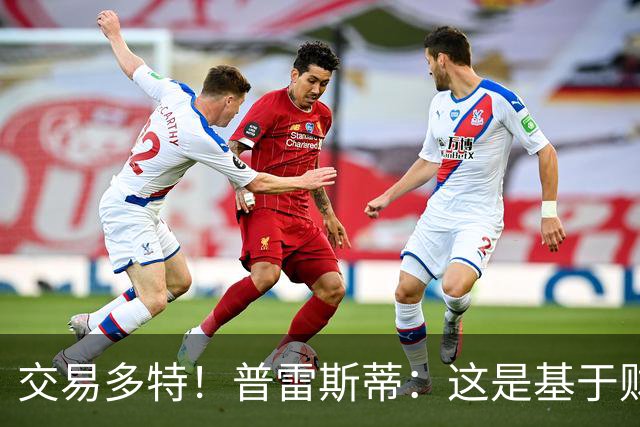 交易多特！普雷斯蒂：这是基于财务层面做的决定 能省钱还避税