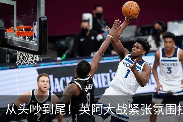 从头吵到尾！英阿大战紧张氛围拉满 比赛结束还没完