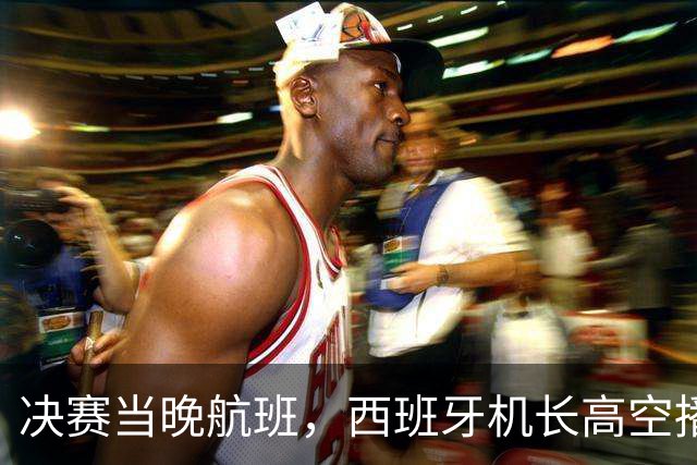 决赛当晚航班，西班牙机长高空播报：很遗憾地告诉大家……
