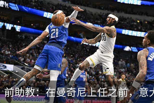 前助教：在曼奇尼上任之前，意大利国家队曾有意请安切洛蒂执教