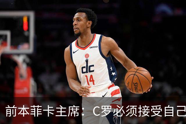 前本菲卡主席：C罗必须接受自己在葡萄牙国家队不再是稳定的首发