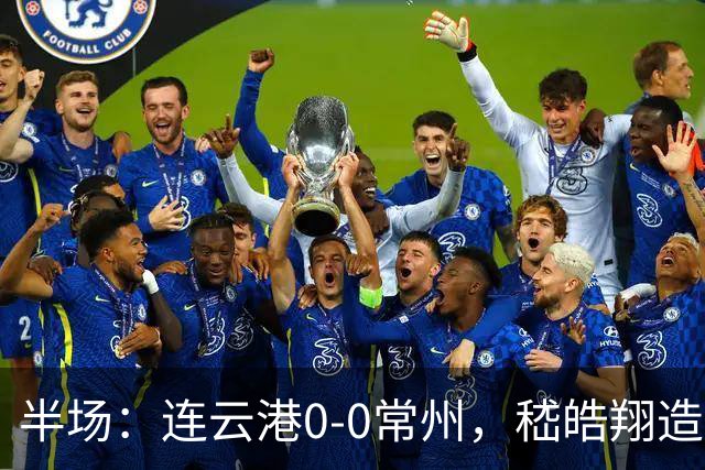 半场：连云港0-0常州，嵇皓翔造险，任城墉伤退