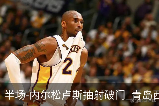 半场-内尔松卢斯抽射破门 青岛西海岸1-0成都