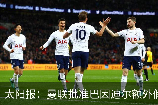 太阳报：曼联批准巴因迪尔额外假期，他预计将离队