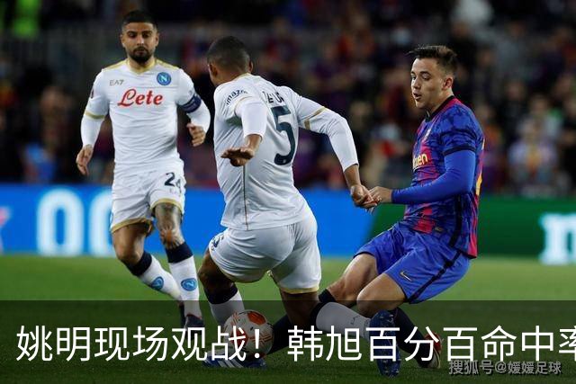 姚明现场观战！韩旭百分百命中率 盖帽得分盘活自由人内线