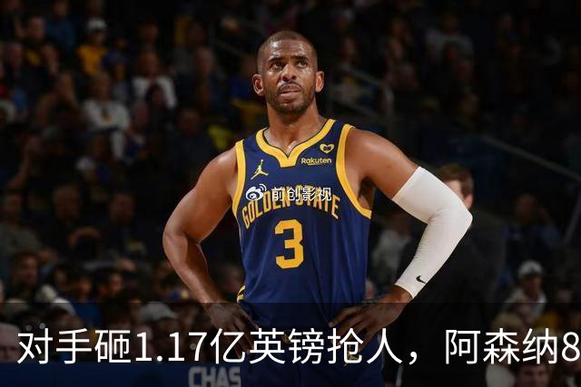对手砸1.17亿英镑抢人，阿森纳8000万估值遭碾压，恐被迫跟进亿元时代