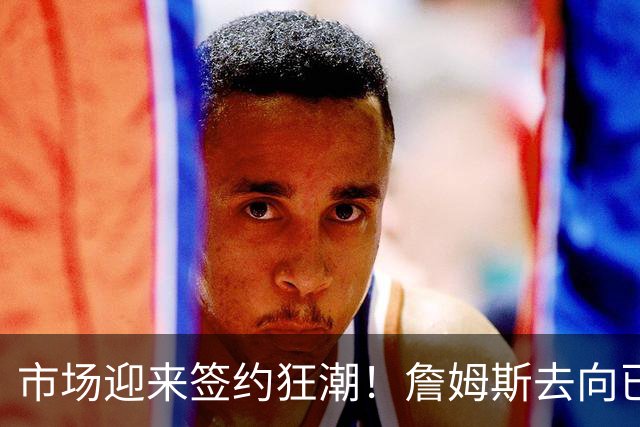 市场迎来签约狂潮！詹姆斯去向已定，登哥威少德罗赞即将敲定下家