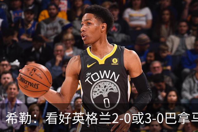 希勒：看好英格兰2-0或3-0巴拿马 凯恩错失机会后肯定想进球