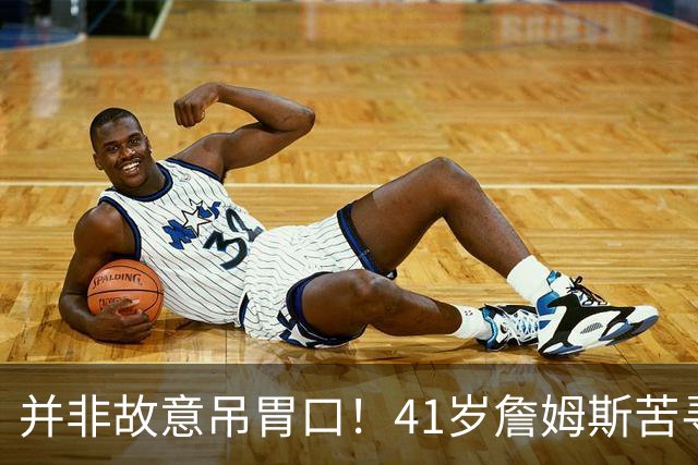 并非故意吊胃口！41岁詹姆斯苦寻完美下家，名记曝范围缩小至3选1