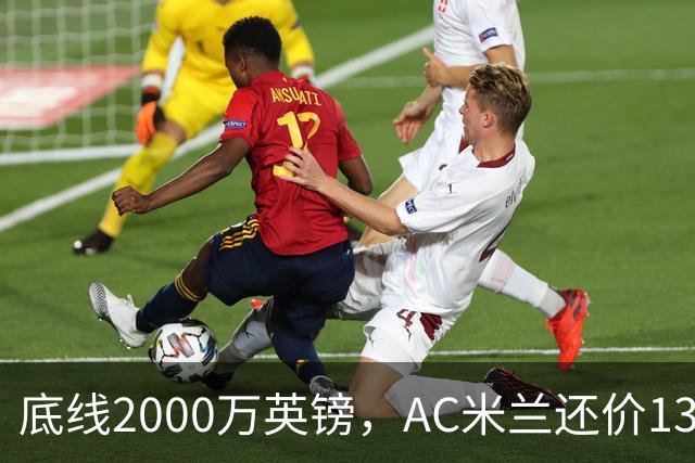 底线2000万英镑，AC米兰还价1300万英镑，转会暂时陷入僵局