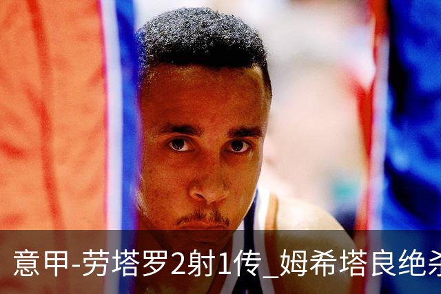 意甲-劳塔罗2射1传 姆希塔良绝杀 国际米兰4-3胜