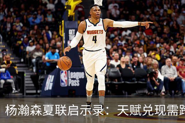 杨瀚森夏联启示录：天赋兑现需跨越 “慢热” 鸿沟
