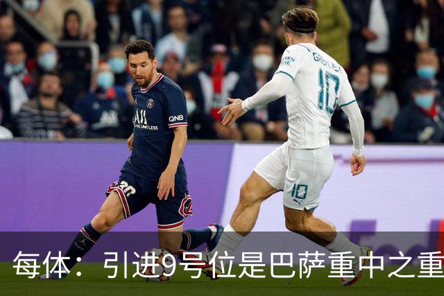 每体：引进9号位是巴萨重中之重，小蜘蛛完美契合弗里克战术理念