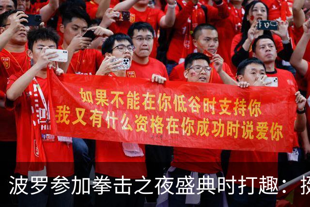 波罗参加拳击之夜盛典时打趣：挺想和库库雷利亚切磋一下
