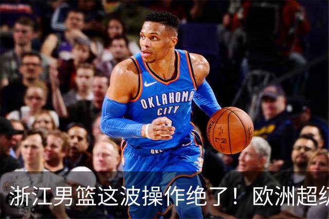 浙江男篮这波操作绝了！欧洲超级后卫空降，余嘉豪回归，championship冲啊最近CBA休赛期的消息，真是让人应接不暇