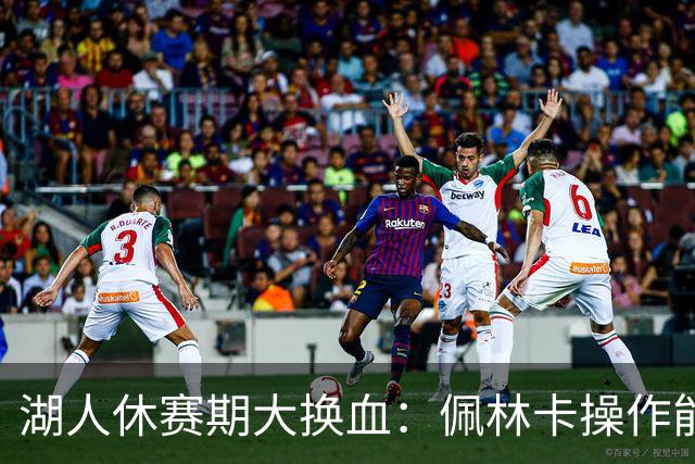 湖人休赛期大换血：佩林卡操作能否赢得球迷信任？