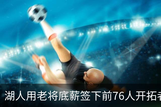 湖人用老将底薪签下前76人开拓者侧翼大闸，他的伤病情况令人担心