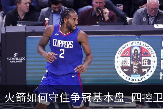 火箭如何守住争冠基本盘 四控卫内卷直指核心困境？