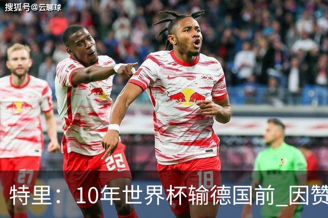 特里：10年世界杯输德国前 因赞助原因被迫穿西装