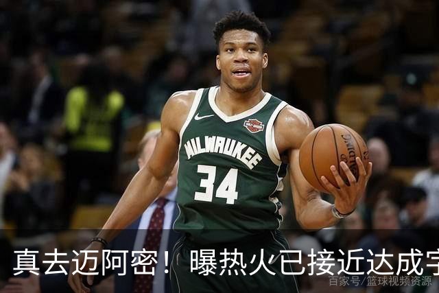 真去迈阿密！曝热火已接近达成字母哥交易