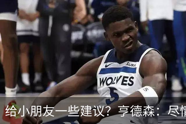 给小朋友一些建议？亨德森：尽情扑救、疯一点，我就是被逼出来的