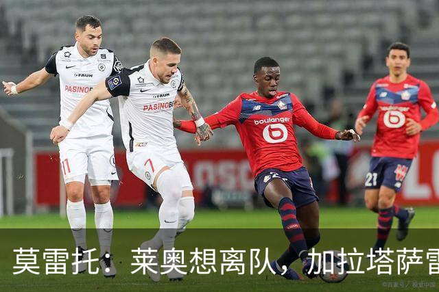 莫雷托：莱奥想离队，加拉塔萨雷和费内巴切目前尚未报价