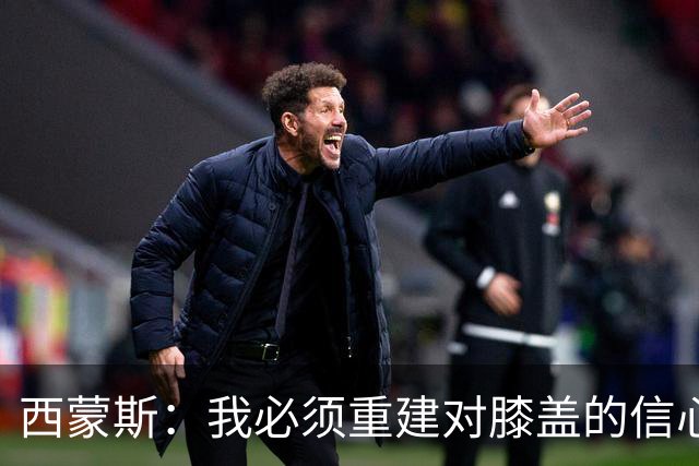 西蒙斯：我必须重建对膝盖的信心 所有人都看到了热刺的雄心壮志