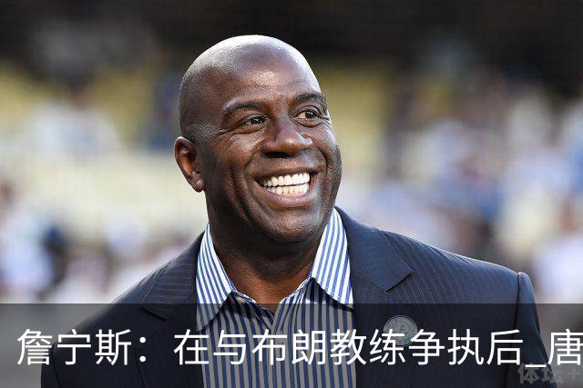詹宁斯：在与布朗教练争执后 唐斯明确了自己的角色并迎接挑战