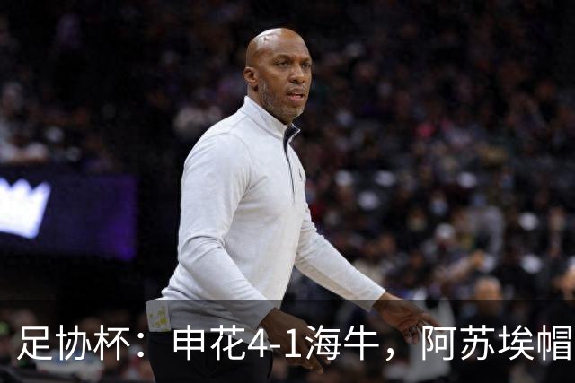 足协杯：申花4-1海牛，阿苏埃帽子戏法，拉唐破门