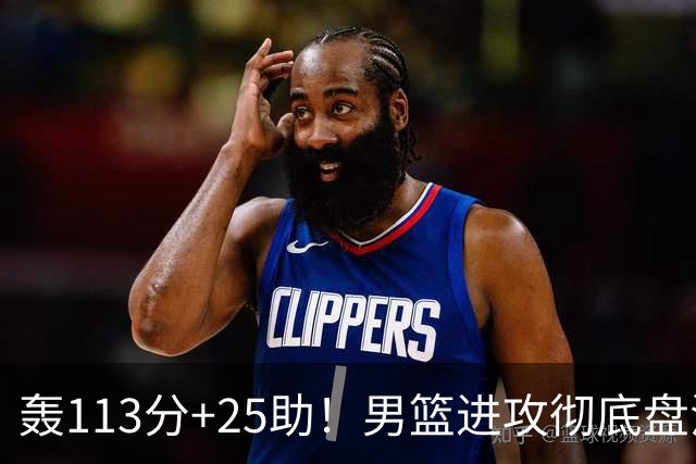 轰113分+25助！男篮进攻彻底盘活，媒体人：唯一亮点是没有高诗岩