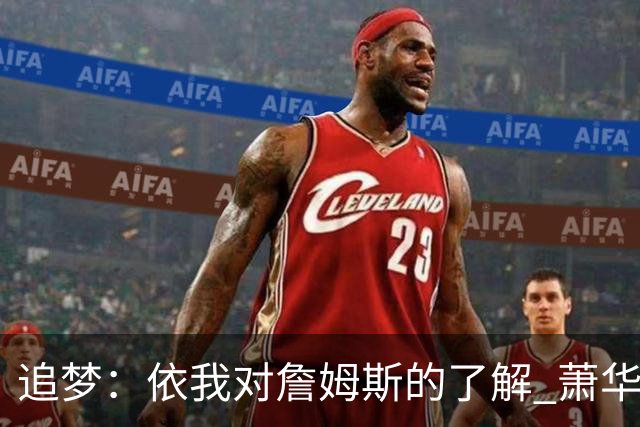 追梦：依我对詹姆斯的了解 萧华让他尽快决定反而会推迟他的决定