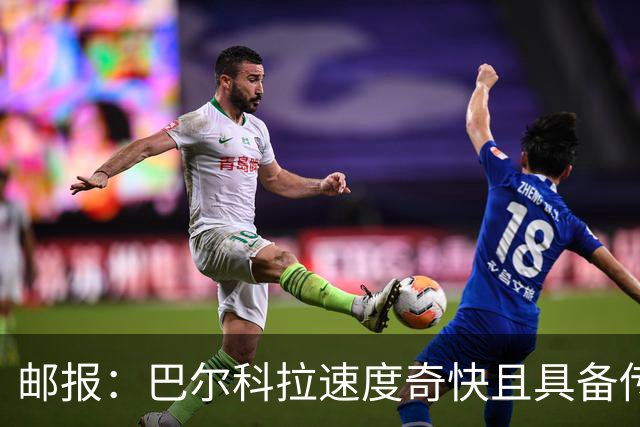 邮报：巴尔科拉速度奇快且具备传统中锋的位置感，适合伊劳拉战术
