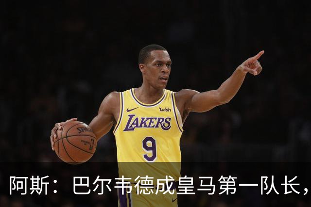 阿斯：巴尔韦德成皇马第一队长，此后是维尼修斯、裤袜、罗德里戈