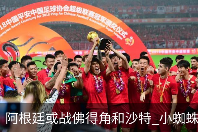 阿根廷或战佛得角&沙特 小蜘蛛：不怕西班牙但避开最好