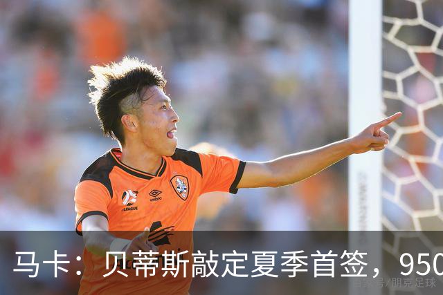 马卡：贝蒂斯敲定夏季首签，950万欧拿下乌拉圭中场F·伯纳尔