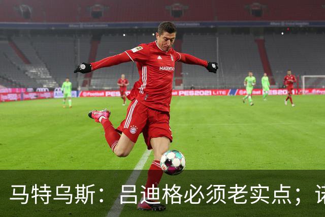 马特乌斯：吕迪格必须老实点；诺伊尔和努贝尔的问题也要注意