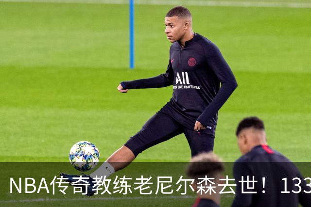 NBA传奇教练老尼尔森去世！1335胜纪录保持者，跑轰战术鼻祖！