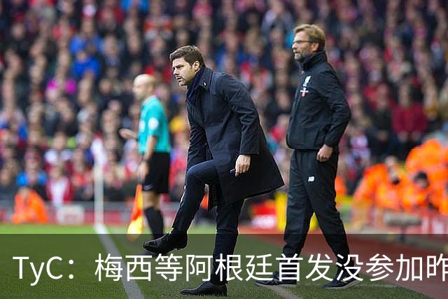 TyC：梅西等阿根廷首发没参加昨日训练，斯卡洛尼给他们批假休整